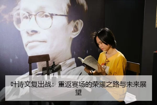 叶诗文复出战：重返赛场的荣耀之路与未来展望
